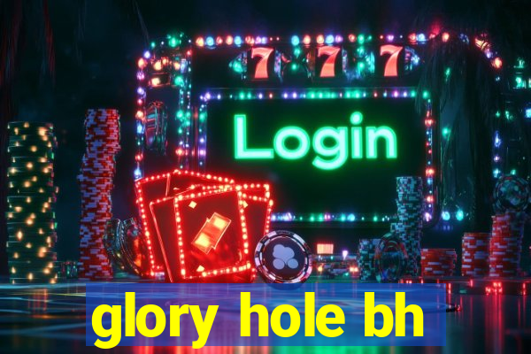 glory hole bh